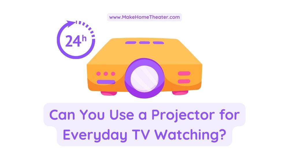 Can You Use a Projector for Daily Basis TV Watching?